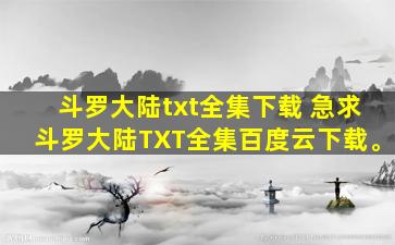 斗罗大陆txt全集下载 急求斗罗大陆TXT全集百度云下载。